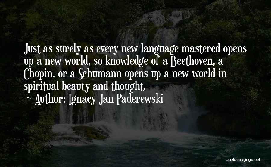 Ignacy Jan Paderewski Quotes: Just As Surely As Every New Language Mastered Opens Up A New World, So Knowledge Of A Beethoven, A Chopin,