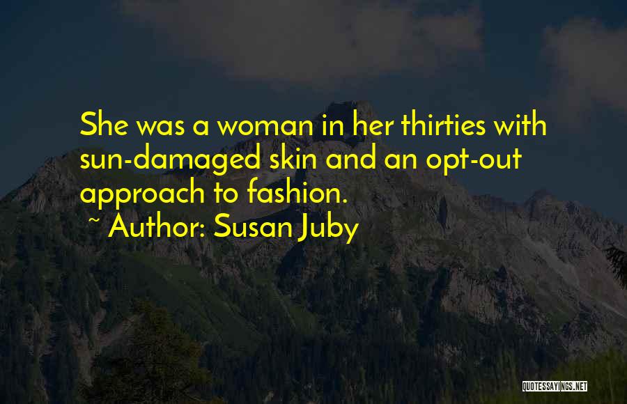 Susan Juby Quotes: She Was A Woman In Her Thirties With Sun-damaged Skin And An Opt-out Approach To Fashion.