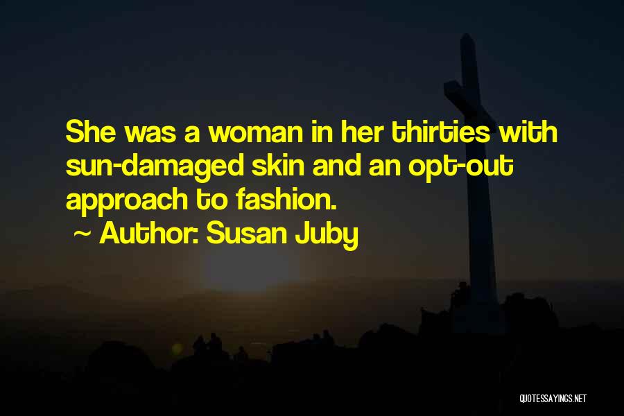 Susan Juby Quotes: She Was A Woman In Her Thirties With Sun-damaged Skin And An Opt-out Approach To Fashion.