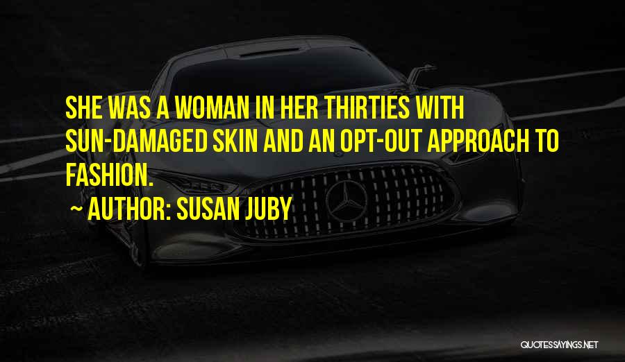 Susan Juby Quotes: She Was A Woman In Her Thirties With Sun-damaged Skin And An Opt-out Approach To Fashion.