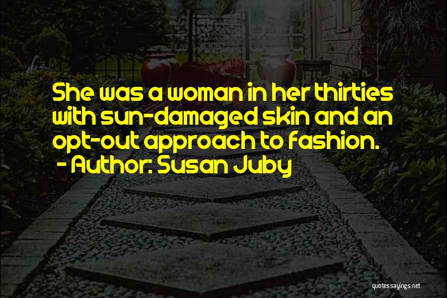 Susan Juby Quotes: She Was A Woman In Her Thirties With Sun-damaged Skin And An Opt-out Approach To Fashion.