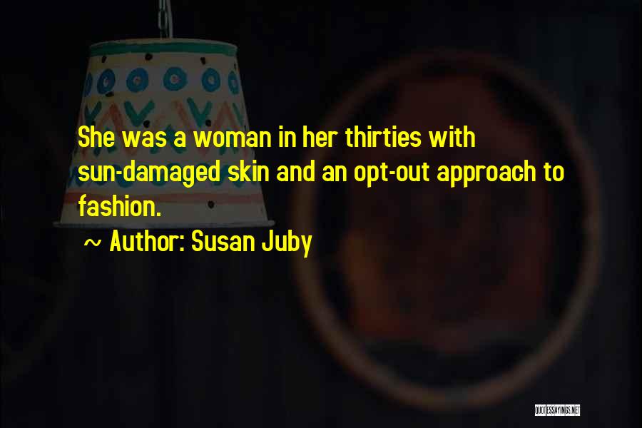 Susan Juby Quotes: She Was A Woman In Her Thirties With Sun-damaged Skin And An Opt-out Approach To Fashion.