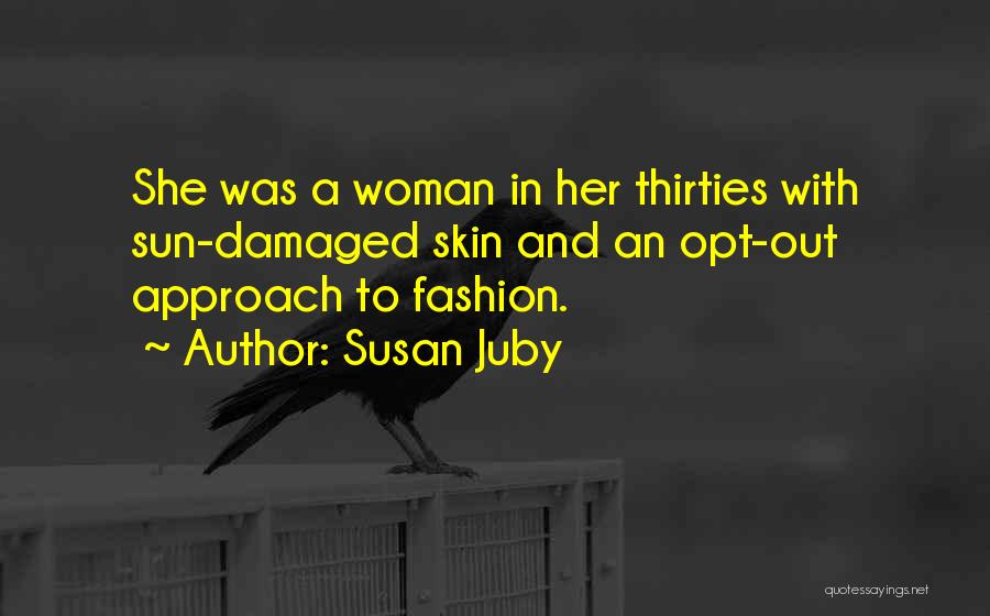 Susan Juby Quotes: She Was A Woman In Her Thirties With Sun-damaged Skin And An Opt-out Approach To Fashion.
