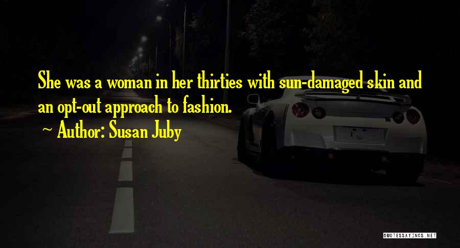 Susan Juby Quotes: She Was A Woman In Her Thirties With Sun-damaged Skin And An Opt-out Approach To Fashion.