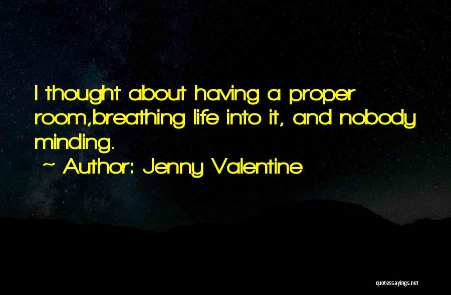 Jenny Valentine Quotes: I Thought About Having A Proper Room,breathing Life Into It, And Nobody Minding.