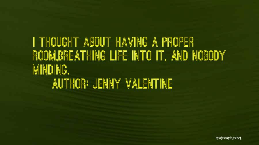 Jenny Valentine Quotes: I Thought About Having A Proper Room,breathing Life Into It, And Nobody Minding.