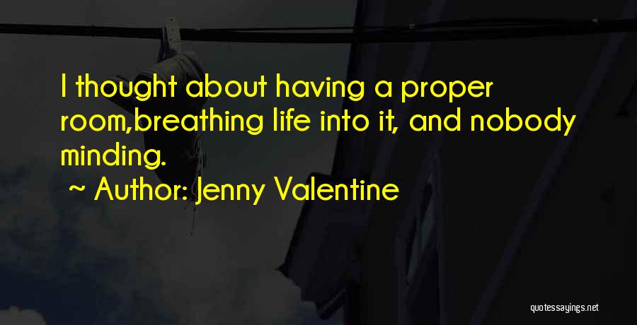 Jenny Valentine Quotes: I Thought About Having A Proper Room,breathing Life Into It, And Nobody Minding.