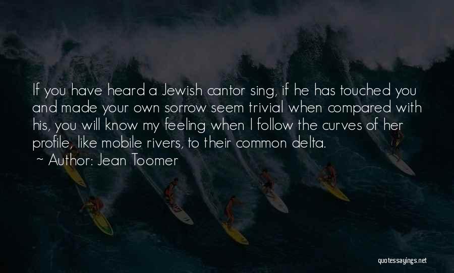 Jean Toomer Quotes: If You Have Heard A Jewish Cantor Sing, If He Has Touched You And Made Your Own Sorrow Seem Trivial