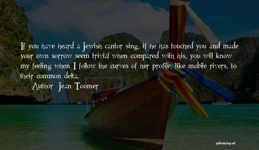 Jean Toomer Quotes: If You Have Heard A Jewish Cantor Sing, If He Has Touched You And Made Your Own Sorrow Seem Trivial