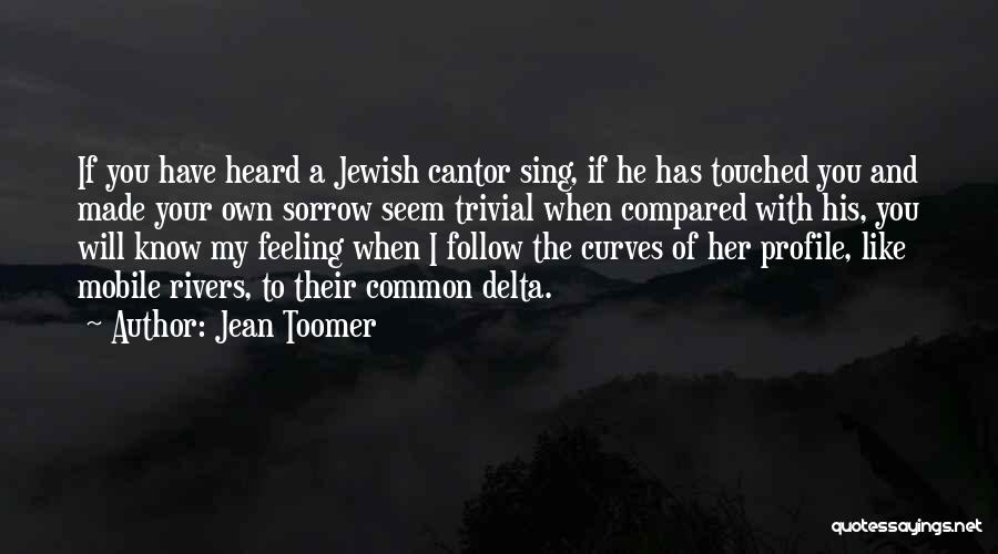 Jean Toomer Quotes: If You Have Heard A Jewish Cantor Sing, If He Has Touched You And Made Your Own Sorrow Seem Trivial