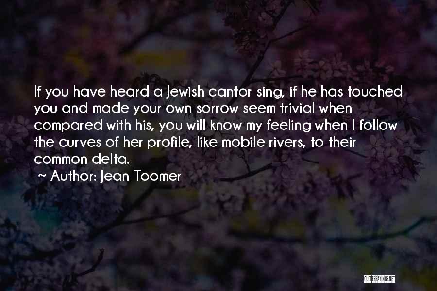 Jean Toomer Quotes: If You Have Heard A Jewish Cantor Sing, If He Has Touched You And Made Your Own Sorrow Seem Trivial