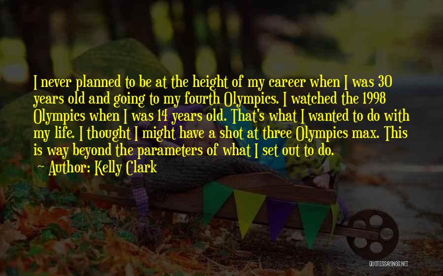 Kelly Clark Quotes: I Never Planned To Be At The Height Of My Career When I Was 30 Years Old And Going To