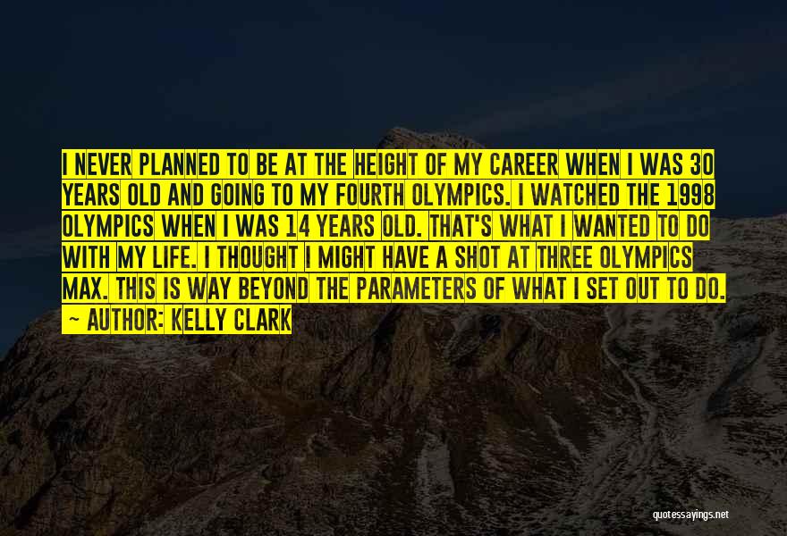 Kelly Clark Quotes: I Never Planned To Be At The Height Of My Career When I Was 30 Years Old And Going To