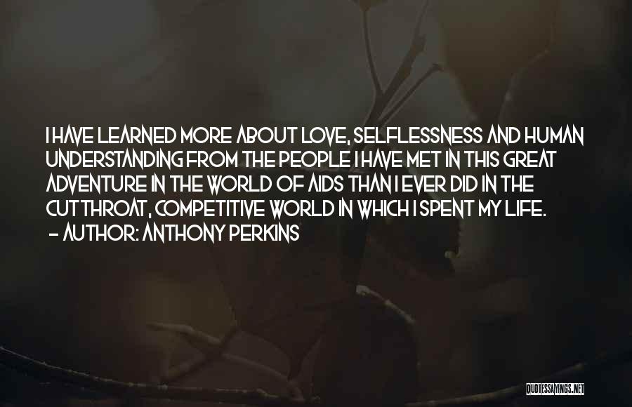 Anthony Perkins Quotes: I Have Learned More About Love, Selflessness And Human Understanding From The People I Have Met In This Great Adventure