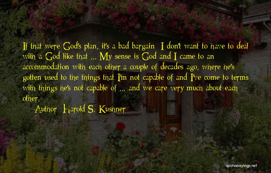 Harold S. Kushner Quotes: If That Were God's Plan, It's A Bad Bargain; I Don't Want To Have To Deal With A God Like