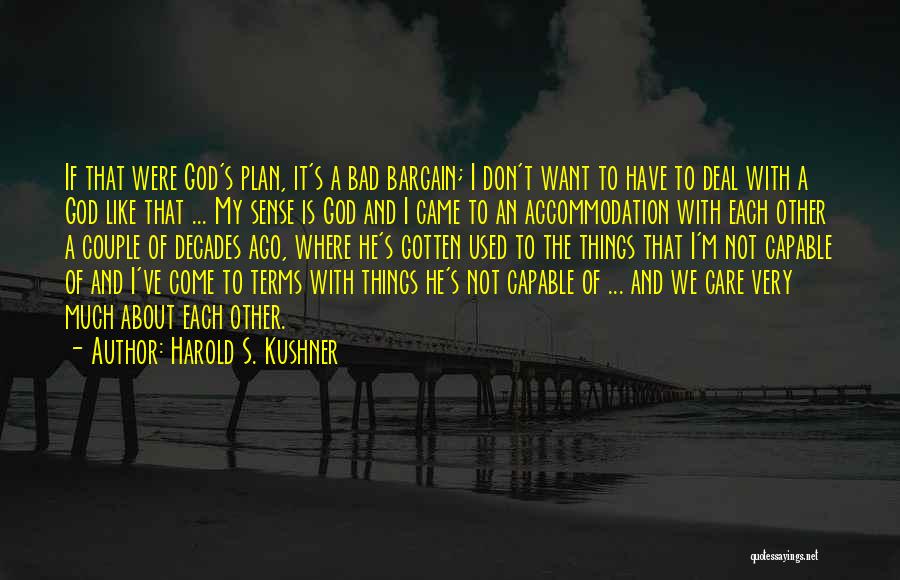 Harold S. Kushner Quotes: If That Were God's Plan, It's A Bad Bargain; I Don't Want To Have To Deal With A God Like