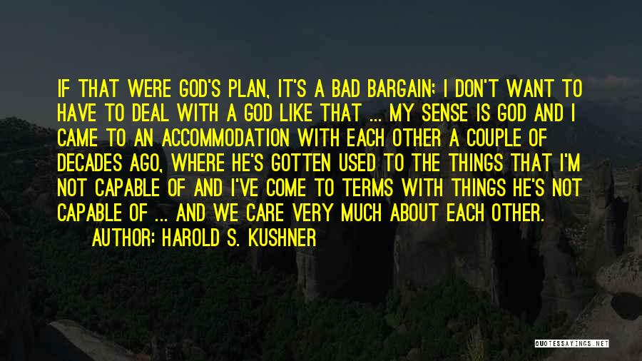 Harold S. Kushner Quotes: If That Were God's Plan, It's A Bad Bargain; I Don't Want To Have To Deal With A God Like