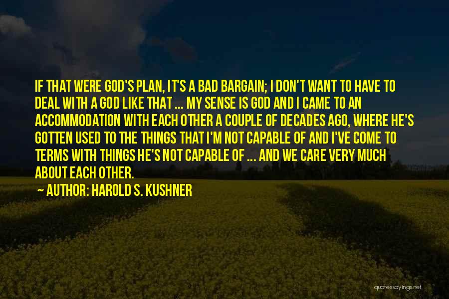 Harold S. Kushner Quotes: If That Were God's Plan, It's A Bad Bargain; I Don't Want To Have To Deal With A God Like