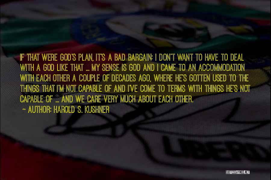 Harold S. Kushner Quotes: If That Were God's Plan, It's A Bad Bargain; I Don't Want To Have To Deal With A God Like