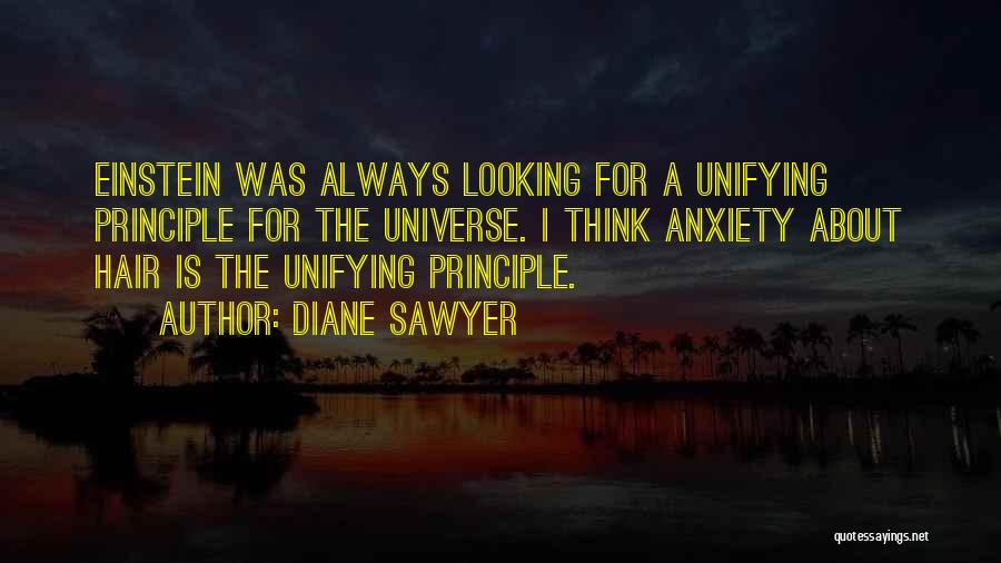 Diane Sawyer Quotes: Einstein Was Always Looking For A Unifying Principle For The Universe. I Think Anxiety About Hair Is The Unifying Principle.