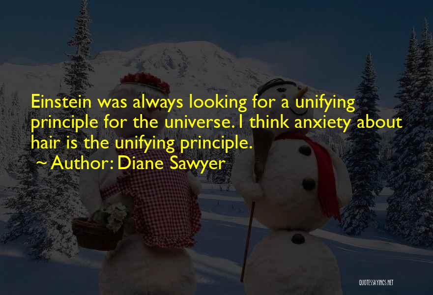Diane Sawyer Quotes: Einstein Was Always Looking For A Unifying Principle For The Universe. I Think Anxiety About Hair Is The Unifying Principle.