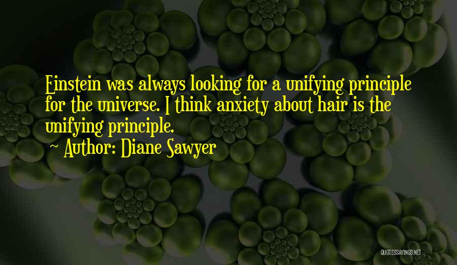 Diane Sawyer Quotes: Einstein Was Always Looking For A Unifying Principle For The Universe. I Think Anxiety About Hair Is The Unifying Principle.