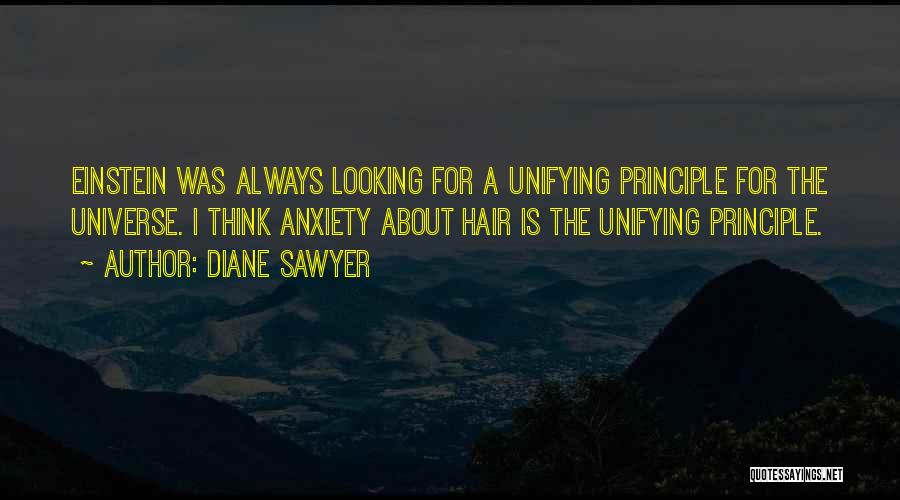 Diane Sawyer Quotes: Einstein Was Always Looking For A Unifying Principle For The Universe. I Think Anxiety About Hair Is The Unifying Principle.