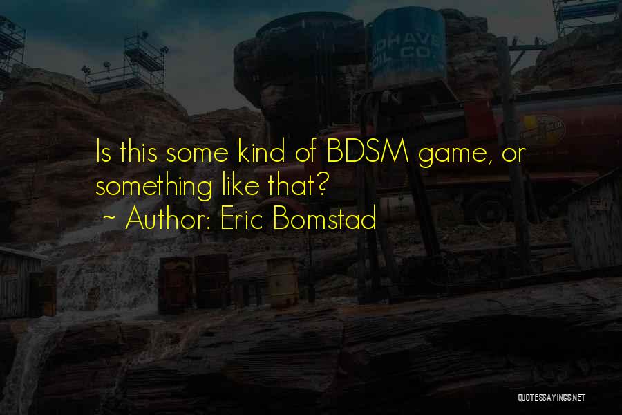 Eric Bomstad Quotes: Is This Some Kind Of Bdsm Game, Or Something Like That?