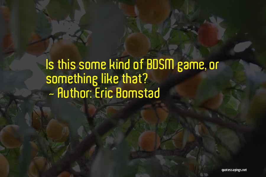 Eric Bomstad Quotes: Is This Some Kind Of Bdsm Game, Or Something Like That?