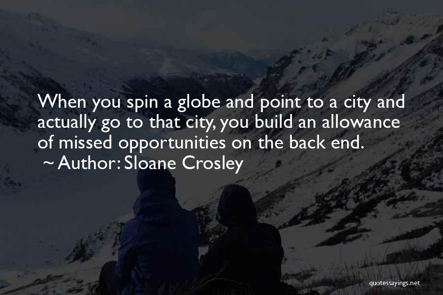 Sloane Crosley Quotes: When You Spin A Globe And Point To A City And Actually Go To That City, You Build An Allowance