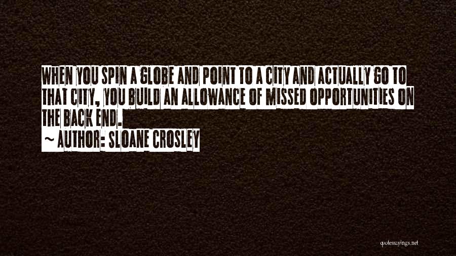 Sloane Crosley Quotes: When You Spin A Globe And Point To A City And Actually Go To That City, You Build An Allowance