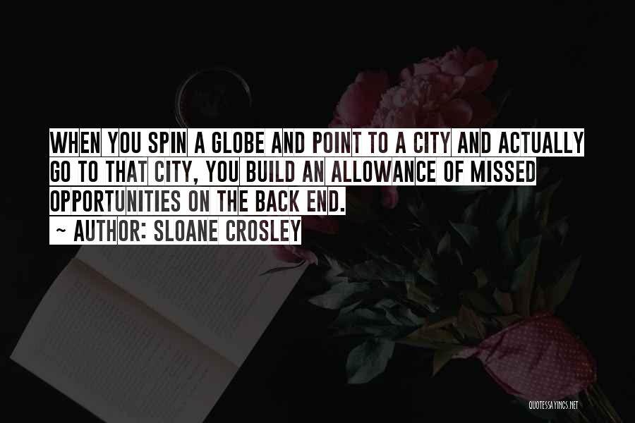 Sloane Crosley Quotes: When You Spin A Globe And Point To A City And Actually Go To That City, You Build An Allowance