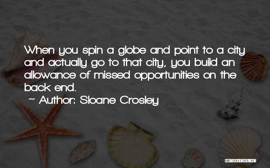 Sloane Crosley Quotes: When You Spin A Globe And Point To A City And Actually Go To That City, You Build An Allowance