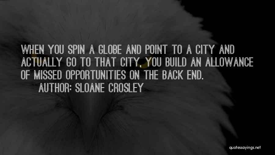 Sloane Crosley Quotes: When You Spin A Globe And Point To A City And Actually Go To That City, You Build An Allowance