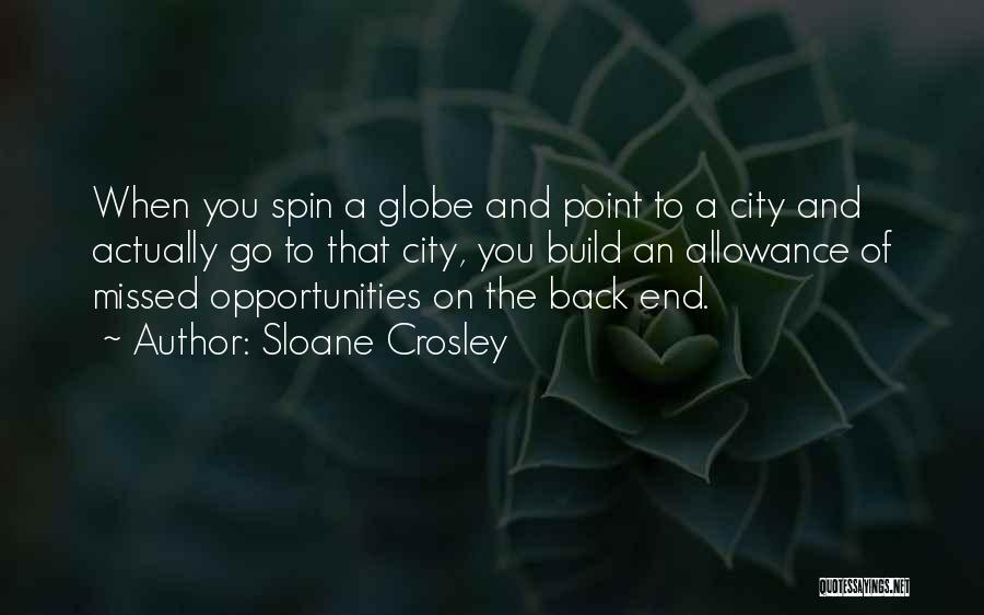 Sloane Crosley Quotes: When You Spin A Globe And Point To A City And Actually Go To That City, You Build An Allowance