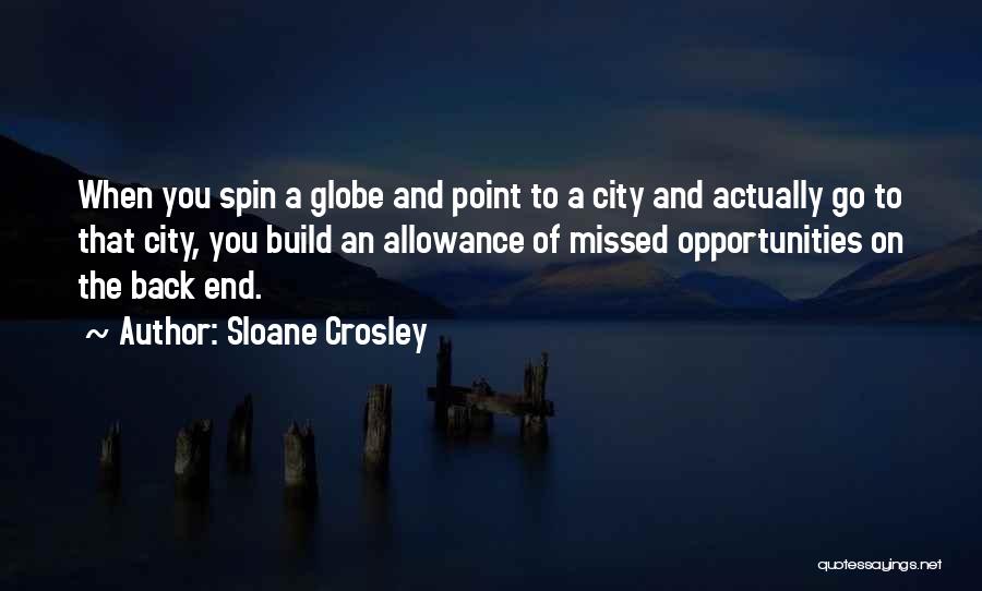 Sloane Crosley Quotes: When You Spin A Globe And Point To A City And Actually Go To That City, You Build An Allowance