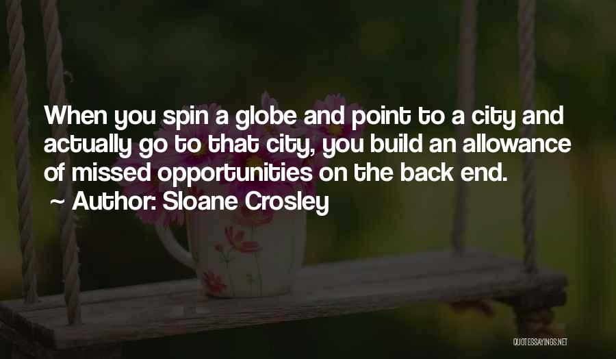 Sloane Crosley Quotes: When You Spin A Globe And Point To A City And Actually Go To That City, You Build An Allowance