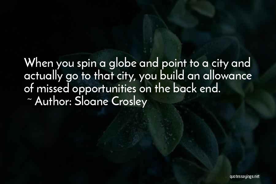 Sloane Crosley Quotes: When You Spin A Globe And Point To A City And Actually Go To That City, You Build An Allowance