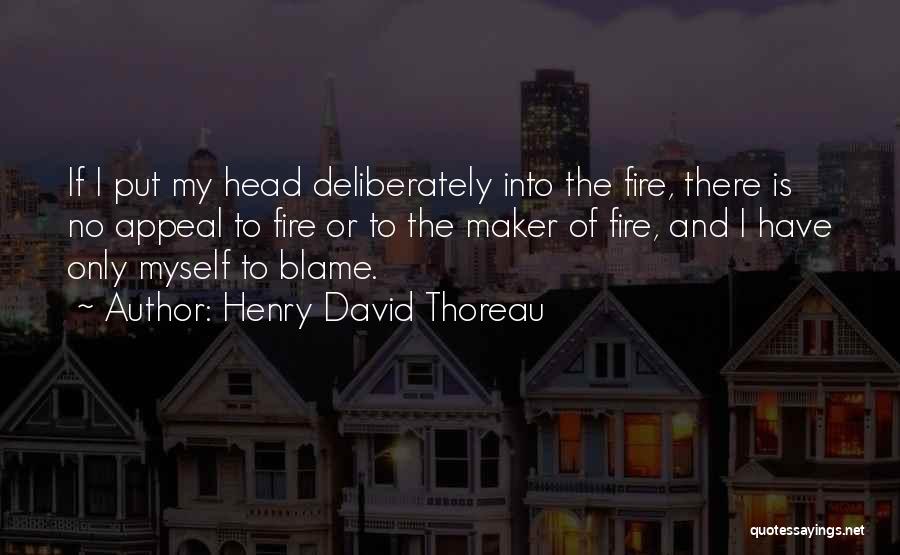 Henry David Thoreau Quotes: If I Put My Head Deliberately Into The Fire, There Is No Appeal To Fire Or To The Maker Of