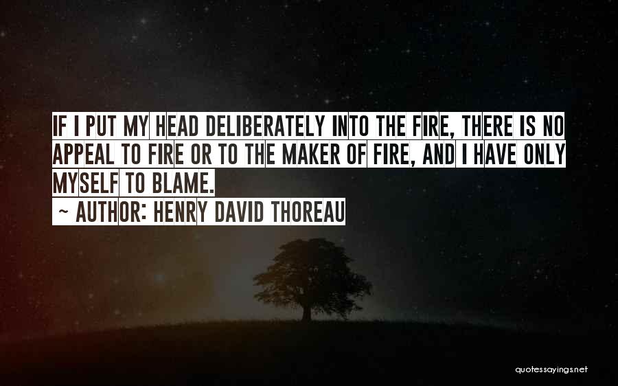 Henry David Thoreau Quotes: If I Put My Head Deliberately Into The Fire, There Is No Appeal To Fire Or To The Maker Of