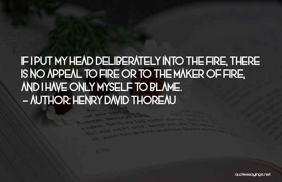 Henry David Thoreau Quotes: If I Put My Head Deliberately Into The Fire, There Is No Appeal To Fire Or To The Maker Of