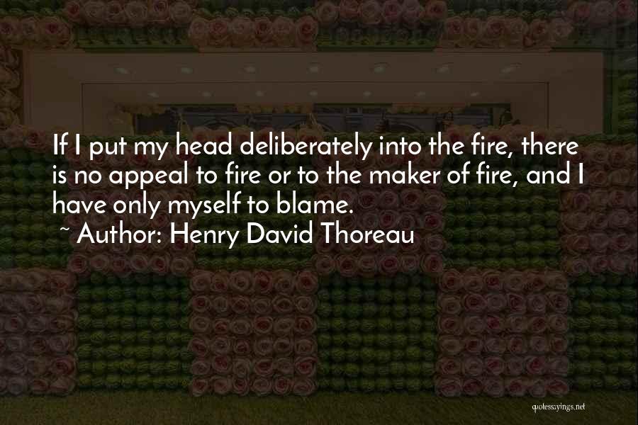 Henry David Thoreau Quotes: If I Put My Head Deliberately Into The Fire, There Is No Appeal To Fire Or To The Maker Of