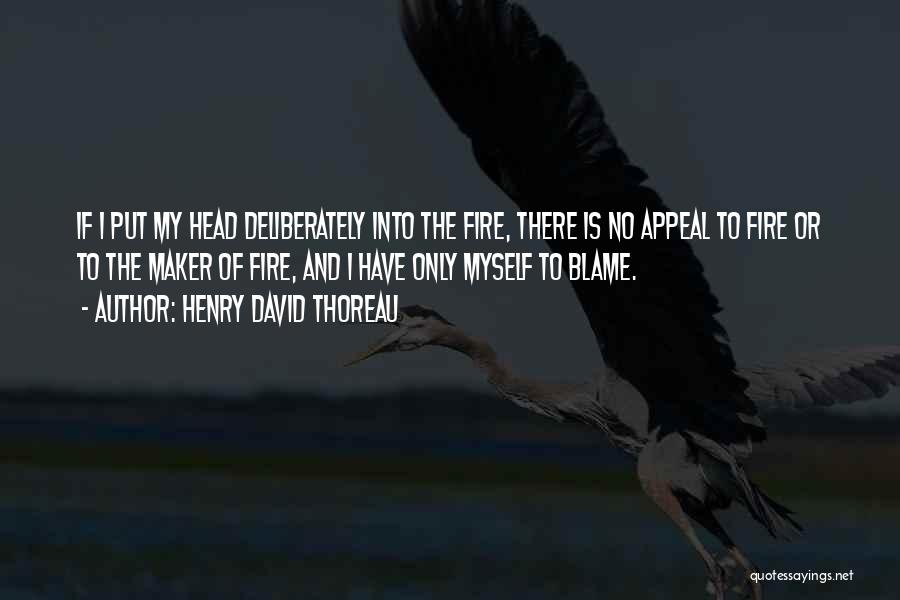 Henry David Thoreau Quotes: If I Put My Head Deliberately Into The Fire, There Is No Appeal To Fire Or To The Maker Of