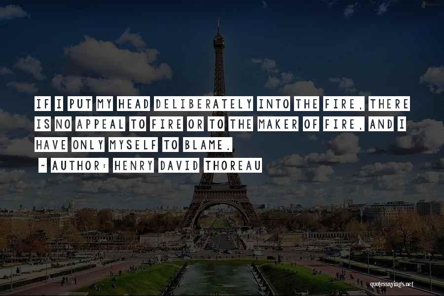 Henry David Thoreau Quotes: If I Put My Head Deliberately Into The Fire, There Is No Appeal To Fire Or To The Maker Of