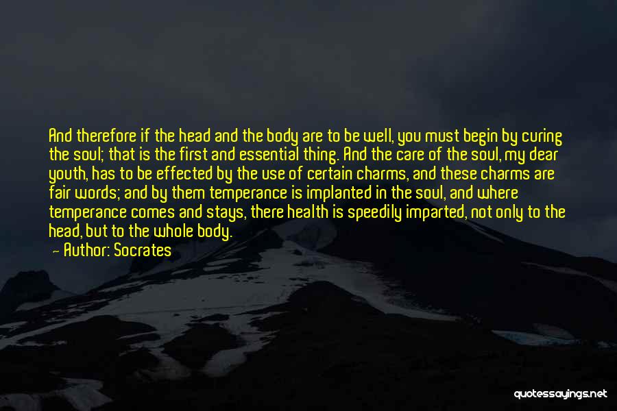 Socrates Quotes: And Therefore If The Head And The Body Are To Be Well, You Must Begin By Curing The Soul; That