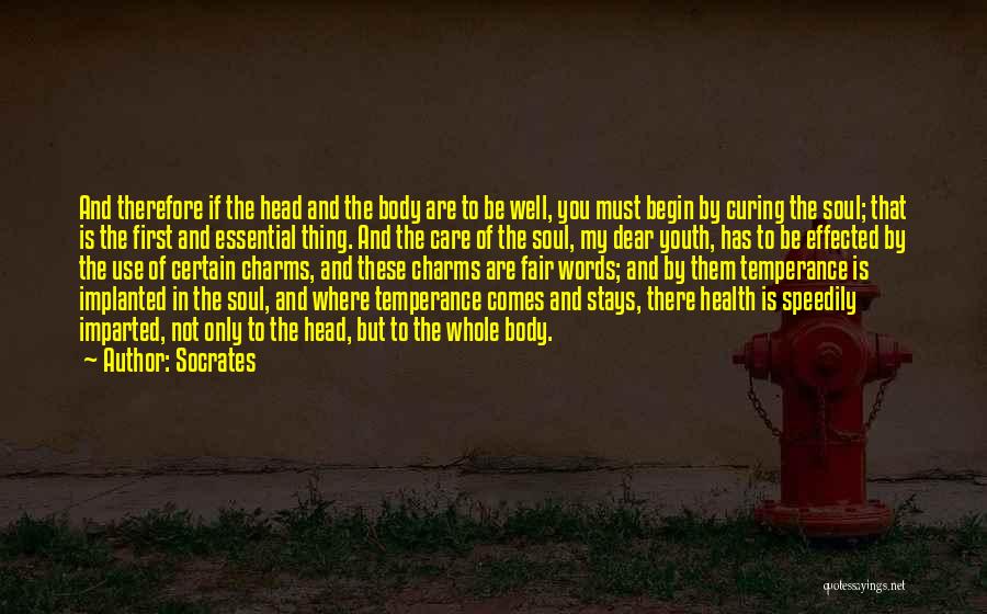 Socrates Quotes: And Therefore If The Head And The Body Are To Be Well, You Must Begin By Curing The Soul; That