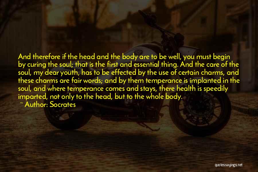 Socrates Quotes: And Therefore If The Head And The Body Are To Be Well, You Must Begin By Curing The Soul; That