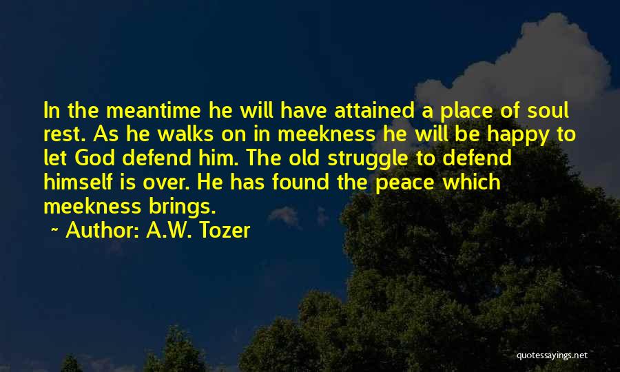 A.W. Tozer Quotes: In The Meantime He Will Have Attained A Place Of Soul Rest. As He Walks On In Meekness He Will