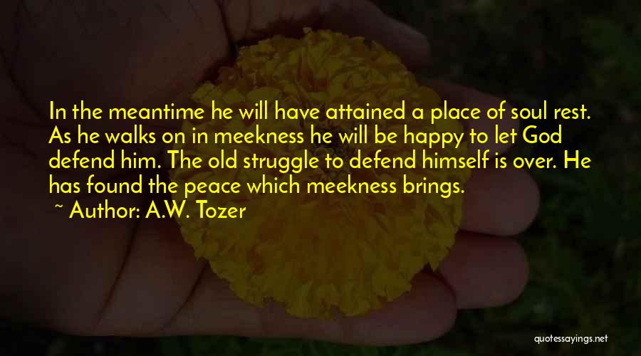 A.W. Tozer Quotes: In The Meantime He Will Have Attained A Place Of Soul Rest. As He Walks On In Meekness He Will