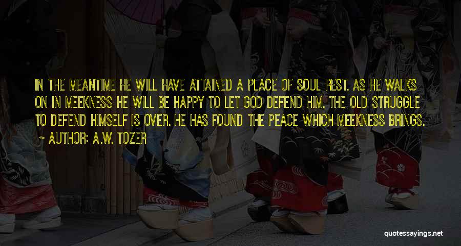 A.W. Tozer Quotes: In The Meantime He Will Have Attained A Place Of Soul Rest. As He Walks On In Meekness He Will